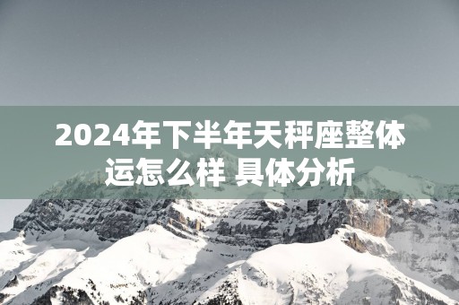 2025年下半年天秤座整体运怎么样 具体分析