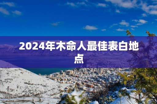 2025年木命人最佳表白地点