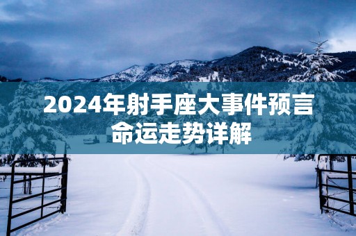 2025年射手座大事件预言 命运走势详解