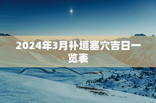 2025年3月补垣塞穴吉日一览表