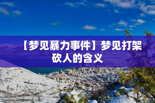 【梦见暴力事件】梦见打架砍人的含义