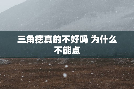 三角痣真的不好吗 为什么不能点