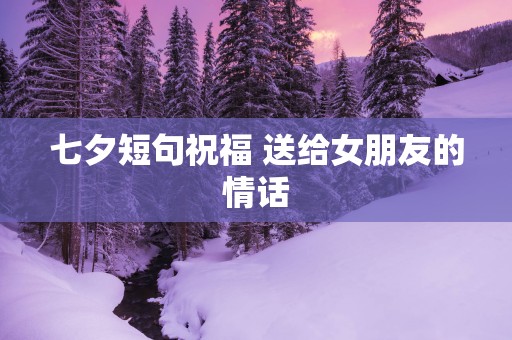 七夕短句祝福 送给女朋友的情话