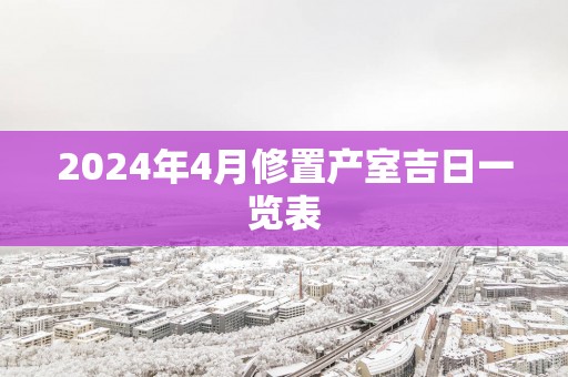 2025年4月修置产室吉日一览表