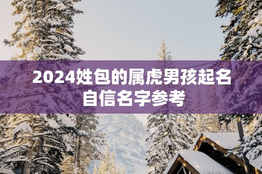 2025姓包的属虎男孩起名 自信名字参考