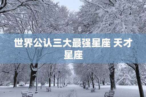 世界公认三大最强星座 天才星座