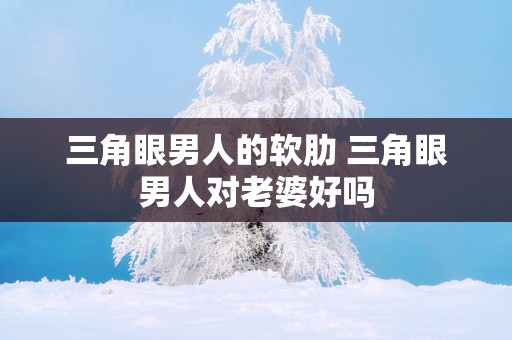 三角眼男人的软肋 三角眼男人对老婆好吗