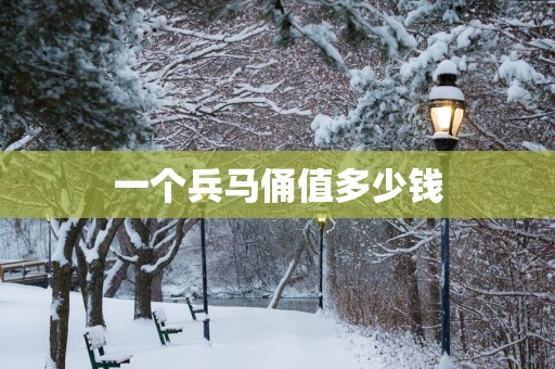 一个兵马俑值多少钱