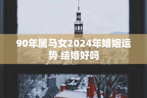 90年属马女2025年婚姻运势 结婚好吗