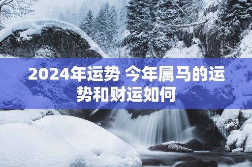 2025年运势 今年属马的运势和财运如何