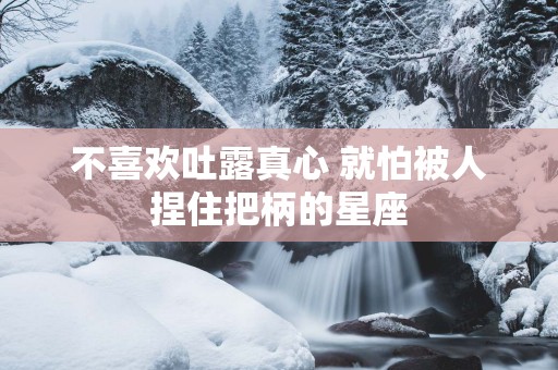 不喜欢吐露真心 就怕被人捏住把柄的星座