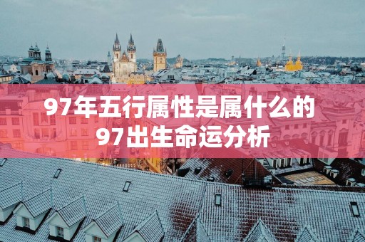 97年五行属性是属什么的 97出生命运分析