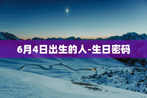 6月4日出生的人-生日密码