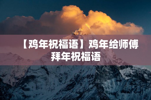 【鸡年祝福语】鸡年给师傅拜年祝福语