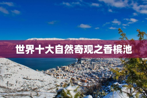 世界十大自然奇观之香槟池