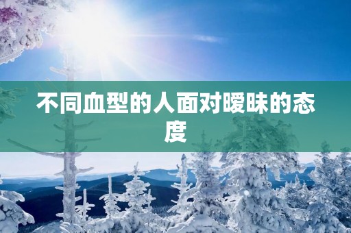 不同血型的人面对暧昧的态度