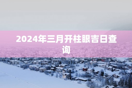 2025年三月开柱眼吉日查询