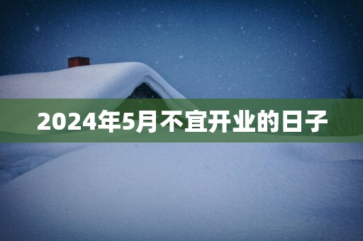 2025年5月不宜开业的日子