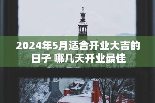 2025年5月适合开业大吉的日子 哪几天开业最佳