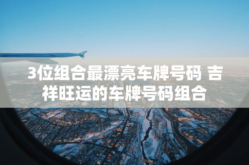 3位组合最漂亮车牌号码 吉祥旺运的车牌号码组合