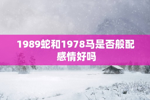 1989蛇和1978马是否般配 感情好吗