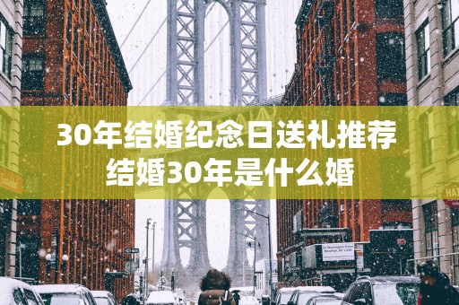 30年结婚纪念日送礼推荐 结婚30年是什么婚