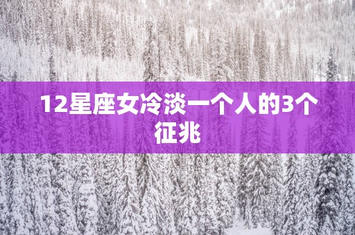 12星座女冷淡一个人的3个征兆