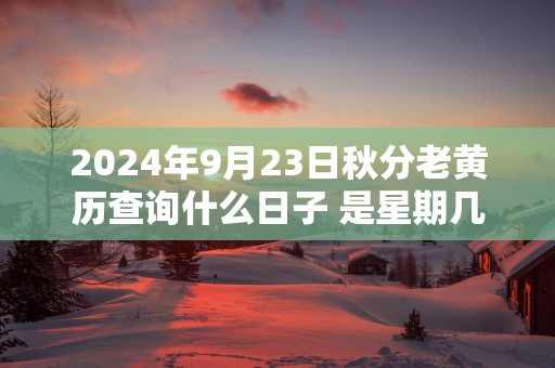 2025年9月23日秋分老黄历查询什么日子 是星期几