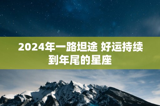 2025年一路坦途 好运持续到年尾的星座