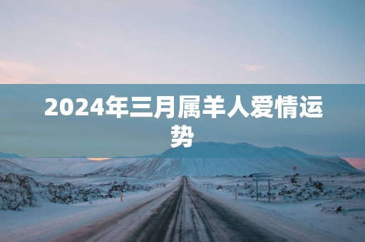 2025年三月属羊人爱情运势