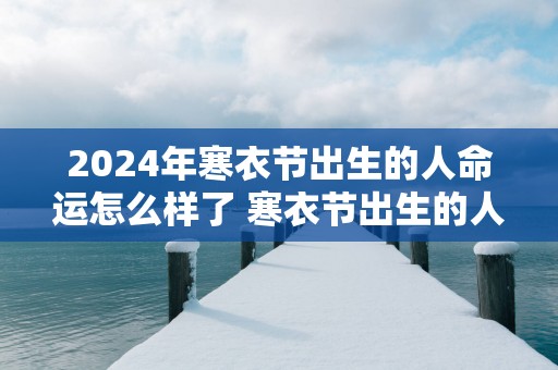 2025年寒衣节出生的人命运怎么样了 寒衣节出生的人招鬼吗