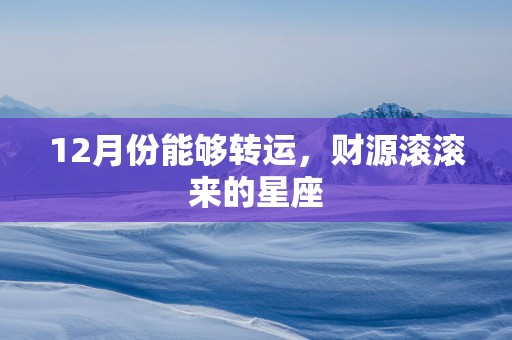 12月份能够转运，财源滚滚来的星座