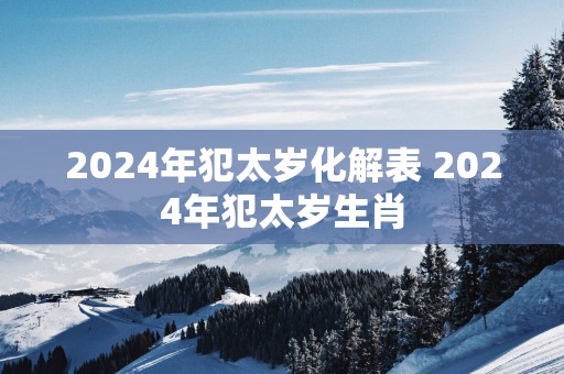 2025年犯太岁化解表 2025年犯太岁生肖