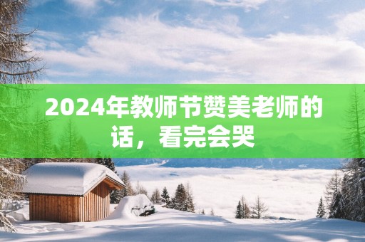 2025年教师节赞美老师的话，看完会哭