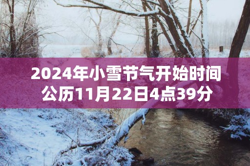 2025年小雪节气开始时间 公历11月22日4点39分