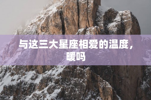 与这三大星座相爱的温度，暖吗