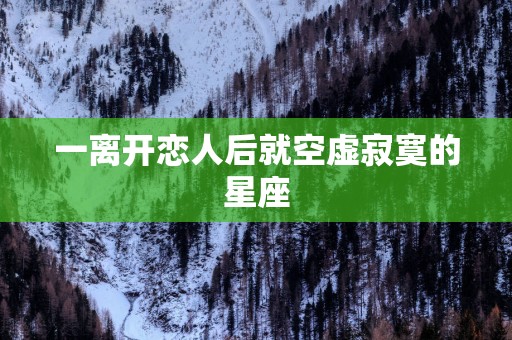 一离开恋人后就空虚寂寞的星座