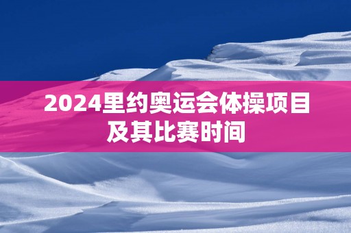 2025里约奥运会体操项目及其比赛时间