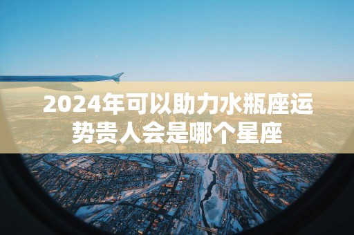 2025年可以助力水瓶座运势贵人会是哪个星座