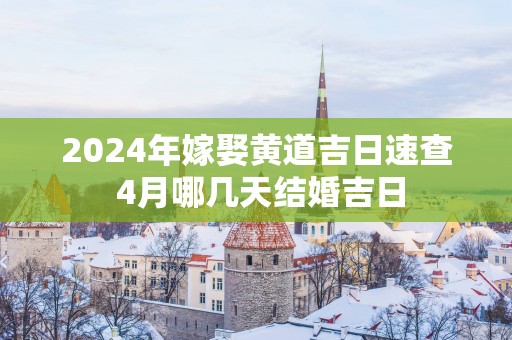 2025年嫁娶黄道吉日速查 4月哪几天结婚吉日