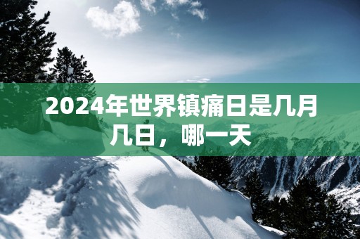 2025年世界镇痛日是几月几日，哪一天