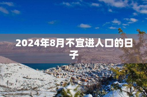 2025年8月不宜进人口的日子