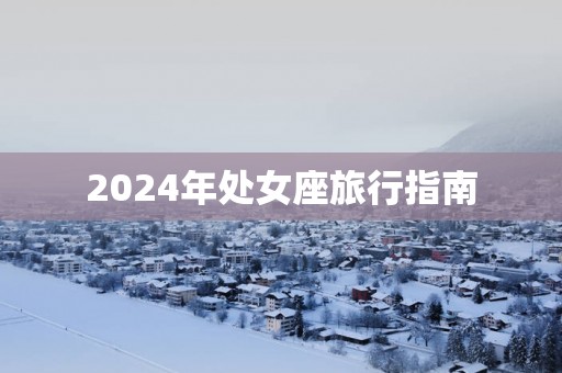 2025年处女座旅行指南