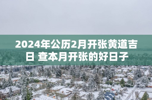2025年公历2月开张黄道吉日 查本月开张的好日子