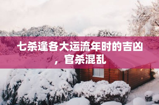 七杀逢各大运流年时的吉凶，官杀混乱