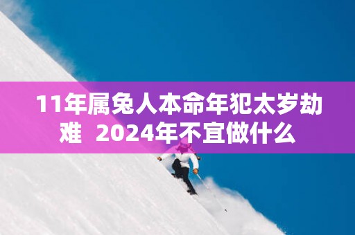 11年属兔人本命年犯太岁劫难  2025年不宜做什么