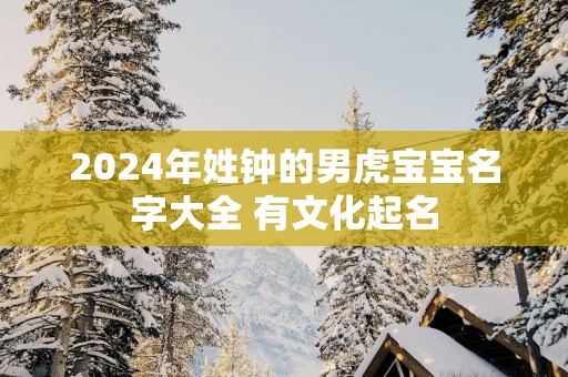 2025年姓钟的男虎宝宝名字大全 有文化起名