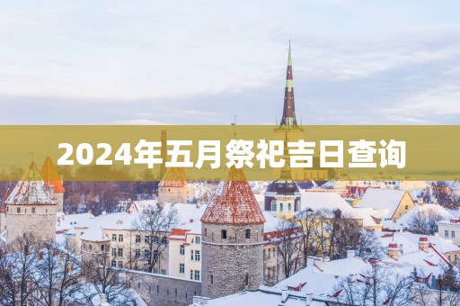 2025年五月祭祀吉日查询