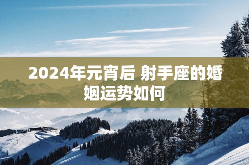 2025年元宵后 射手座的婚姻运势如何