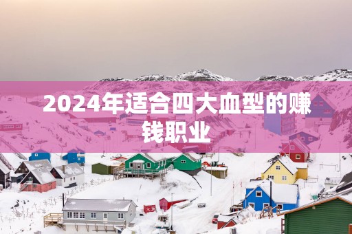 2025年适合四大血型的赚钱职业